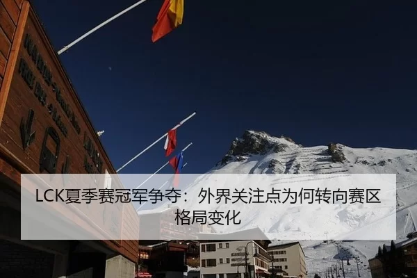 LCK夏季赛冠军争夺：外界关注点为何转向赛区格局变化