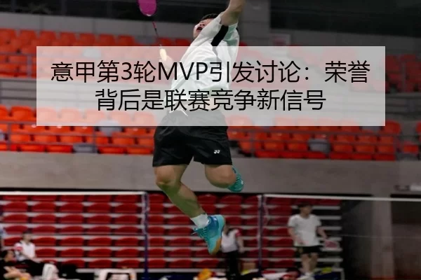 意甲第3轮MVP引发讨论：荣誉背后是联赛竞争新信号